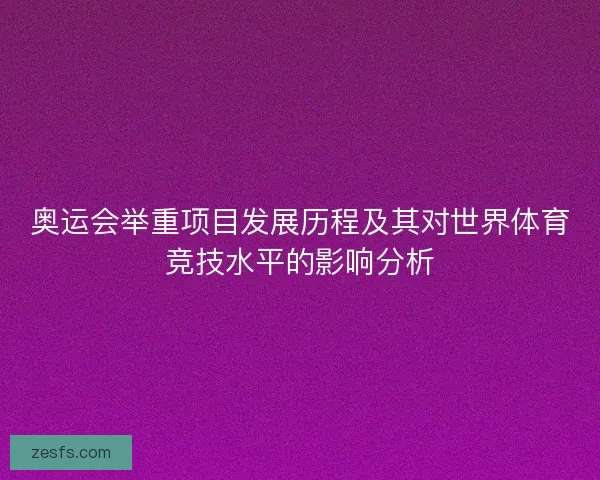 奥运会举重项目发展历程及其对世界体育竞技水平的影响分析